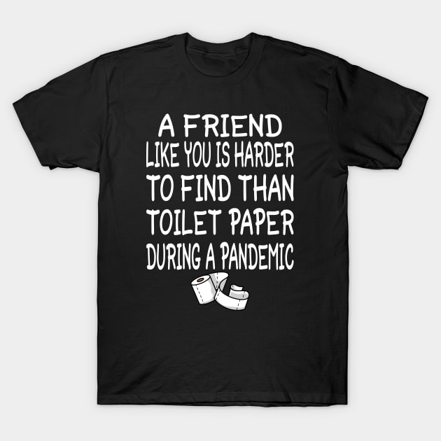 A Friend like you is harder to find than toilet paper during a pandemic T-Shirt by tee4ever